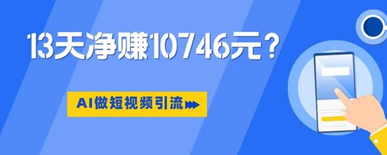 利用AI做短视频引流，卖398的虚拟产品，13天净赚10746元？-梦凌网创