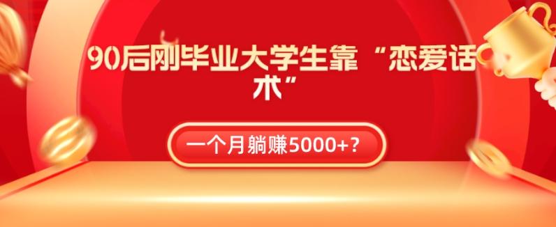 90后刚毕业大学生靠“恋爱话术”，一个月躺赚5000+？-梦凌网创