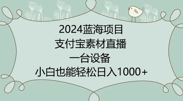2024年蓝海项目，支付宝素材直播，无需出境，小白也能日入1000+ ，实操教程【揭秘】-梦凌网创