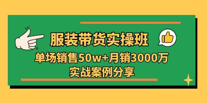 服装带货实操培训班：单场销售50w+月销3000万实战案例分享(27节-梦凌网创
