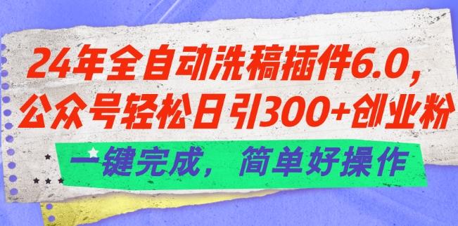 24年全自动洗稿插件6.0.公众号轻松日引300+创业粉，一键完成，简单好操作【揭秘】-梦凌网创