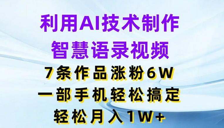 利用AI技术制作智慧语录视频，7条作品涨粉6W，一部手机轻松搞定，轻松月入1W+-梦凌网创