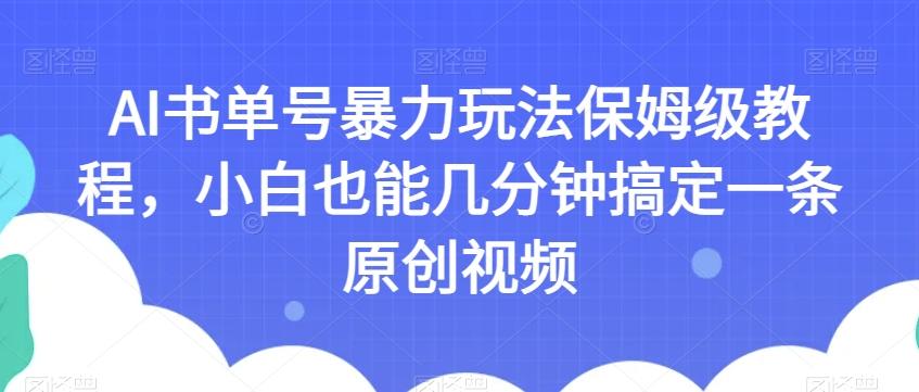 AI书单号暴力玩法保姆级教程，小白也能几分钟搞定一条原创视频【揭秘】-梦凌网创