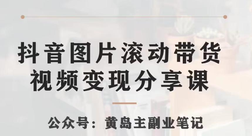 黄岛主·抖音图片滚动带货视频副业项目，一条龙变现玩法分享给你-梦凌网创
