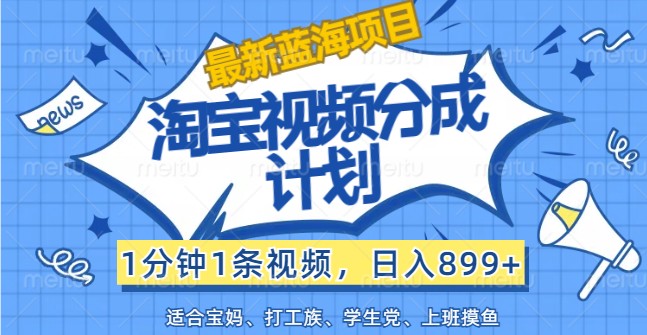 最新蓝海项目淘宝视频分成计划，1分钟1条视频，日入899+，有手就行-梦凌网创