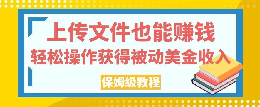 上传文件也能赚钱，轻松操作获得被动美金收入，保姆级教程【揭秘】-梦凌网创