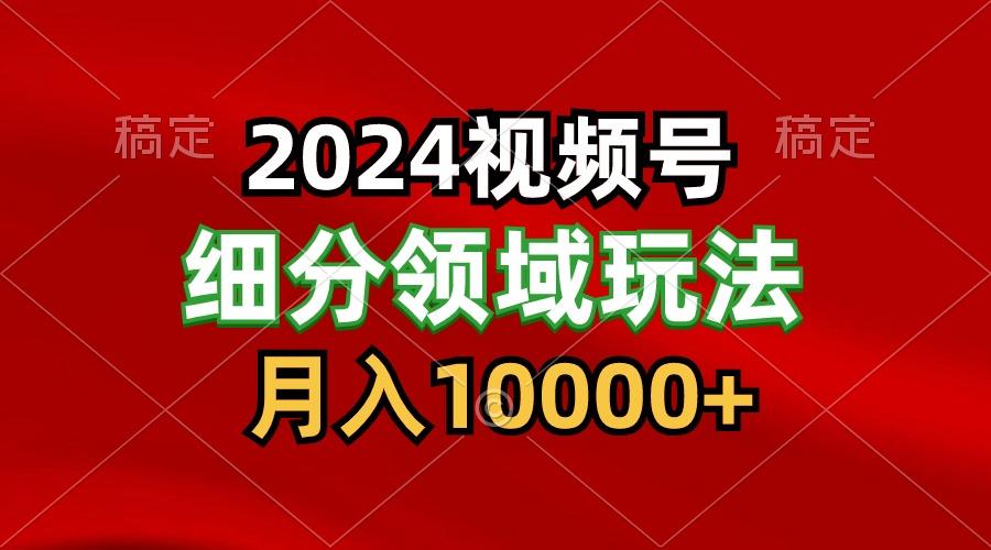 2024视频号分成计划细分领域玩法，每天5分钟，月入1W+-梦凌网创