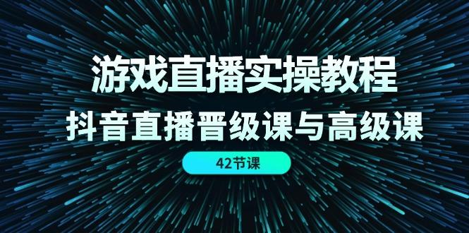 游戏直播实操教程，抖音直播晋级课与高级课(42节-梦凌网创