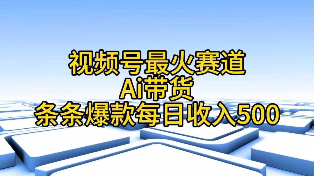 视频号最火赛道——Ai带货条条爆款每日收入500-梦凌网创
