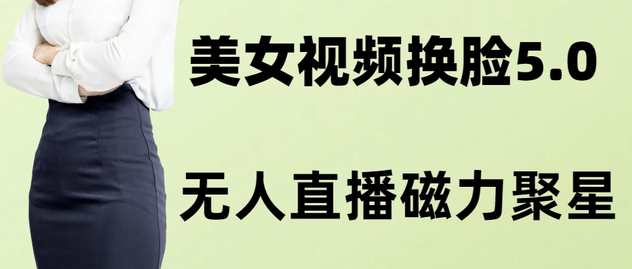 AI换脸美女玩法5.0，配合无人直播小铃铛超快变现-梦凌网创
