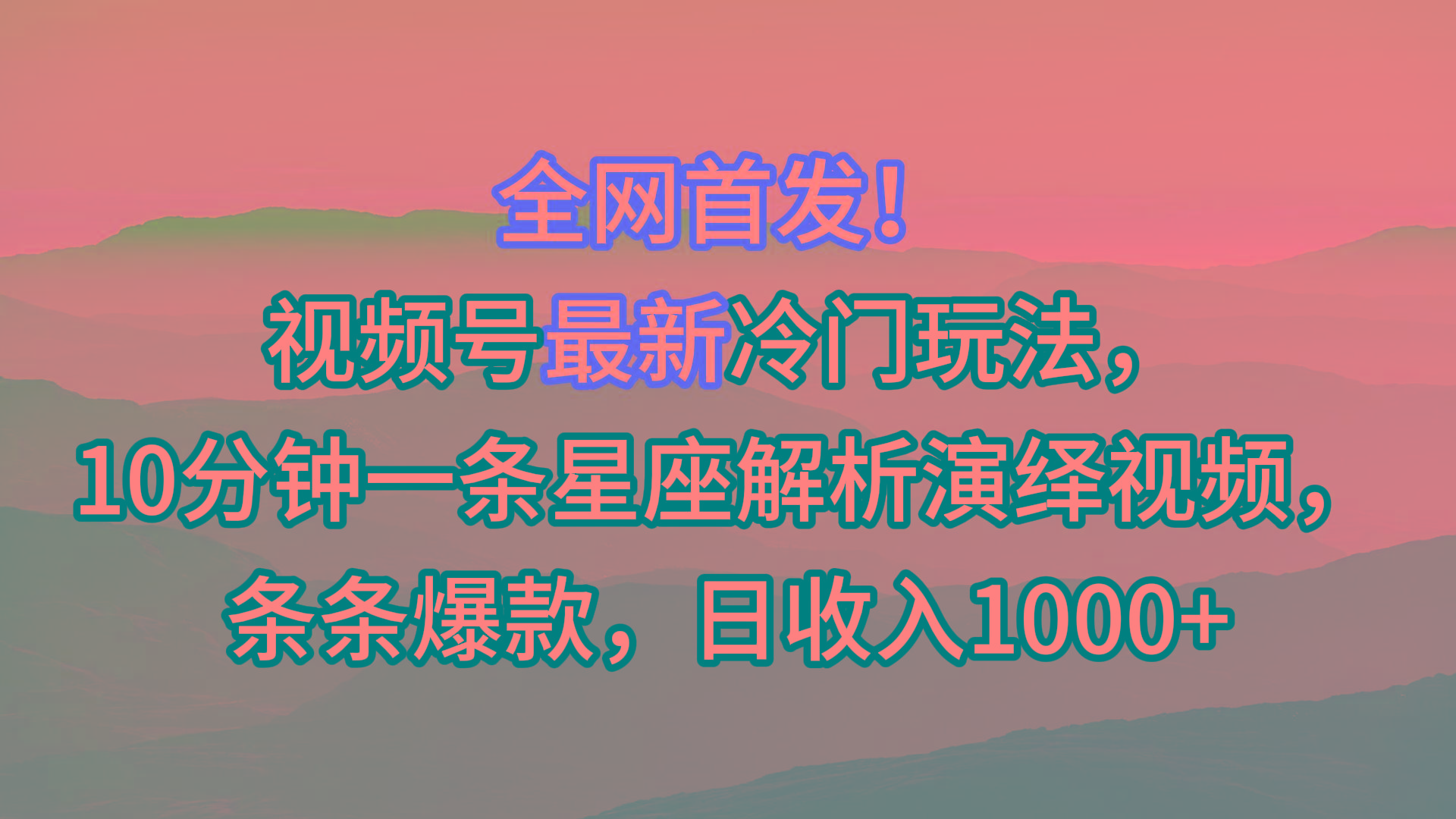 视频号最新冷门玩法，10分钟一条星座解析演绎视频，条条爆款，日收入1000+-梦凌网创