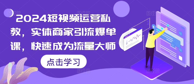 2024短视频运营私教，实体商家引流爆单课，快速成为流量大师-梦凌网创