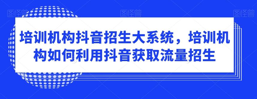 培训机构抖音招生大系统，培训机构如何利用抖音获取流量招生-梦凌网创