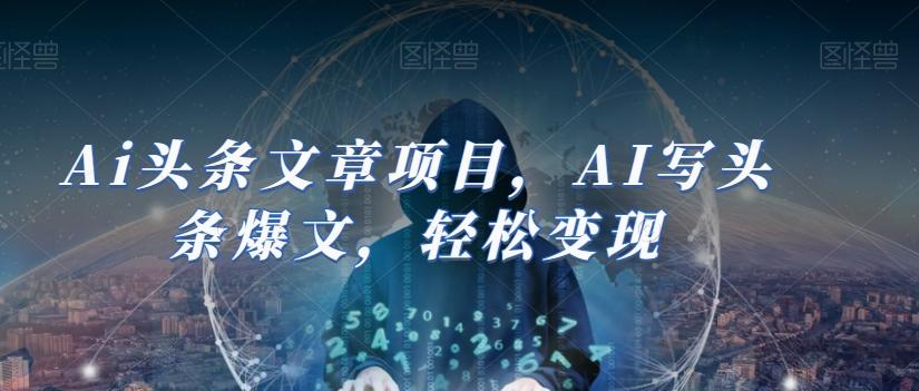 Ai头条文章项目，AI写头条爆文，轻松变现-梦凌网创