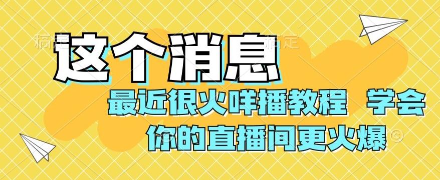 最近很火咩播教程，学会你的直播间更火爆【揭秘】-薪火元第一资源库