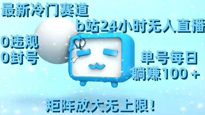 最新冷门赛道，b站24小时无人直播，0违规0封号，单号每日躺赚100＋，矩阵放大无上限【揭秘】-梦凌网创