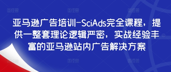 亚马逊广告培训-SciAds完全课程，提供一整套理论逻辑严密，实战经验丰富的亚马逊站内广告解决方案-梦凌网创