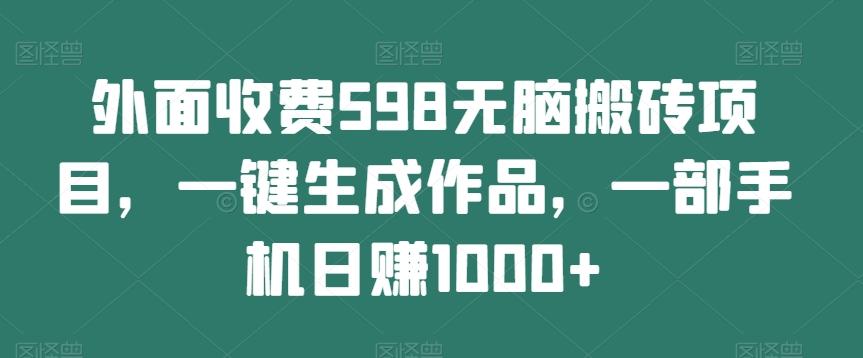 外面收费598无脑搬砖项目，一键生成作品，一部手机日赚1000+-梦凌网创