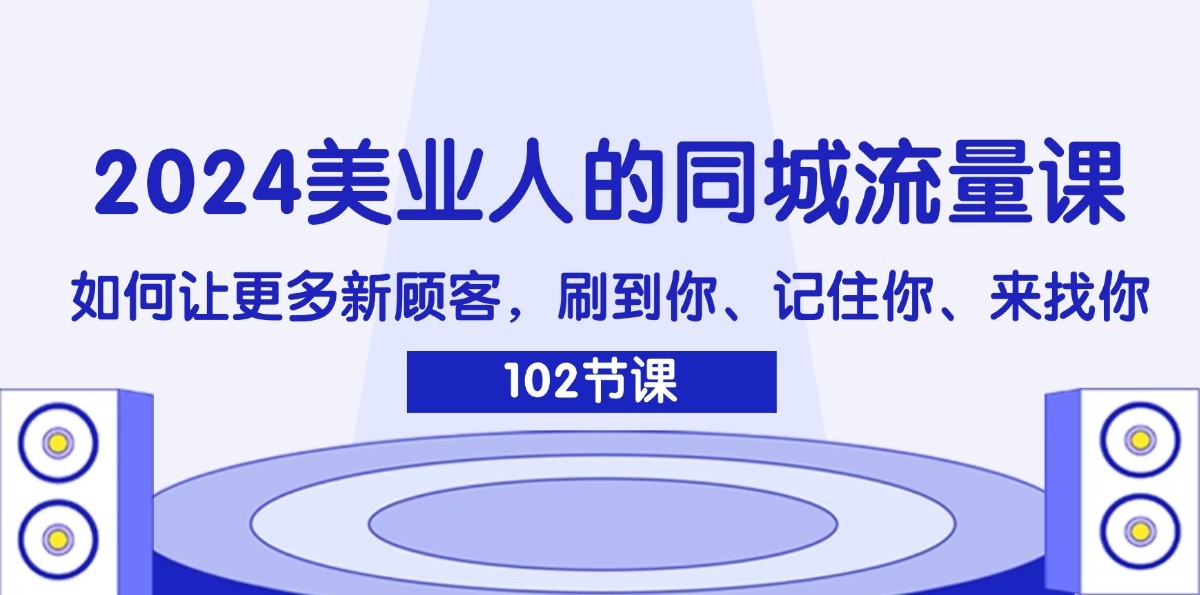 2024美业人的同城流量课：如何让更多新顾客，刷到你、记住你、来找你-梦凌网创