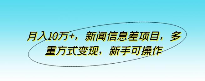 月入10万+，新闻信息差项目，多重方式变现，新手可操作【揭秘】-梦凌网创