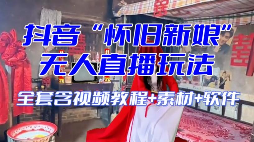 抖音最新最火【怀旧新娘】无人直播整蛊互动玩法（含全套开播教程+软件+视频素材+音效）-梦凌网创