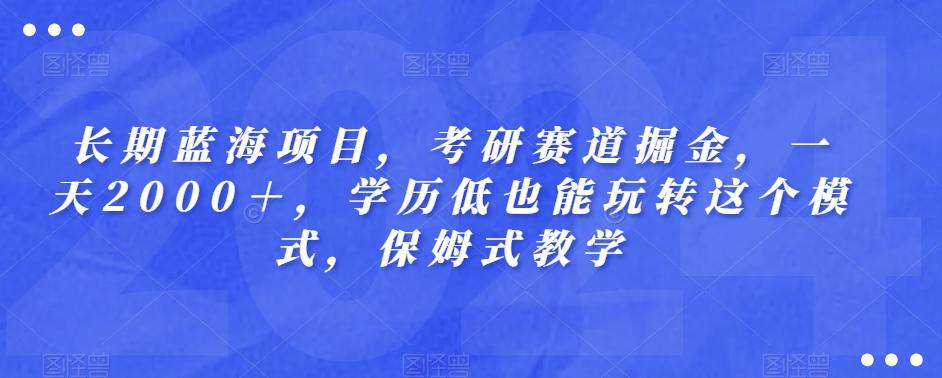 长期蓝海项目，考研赛道掘金，一天2000＋，学历低也能玩转这个模式，保姆式教学-梦凌网创