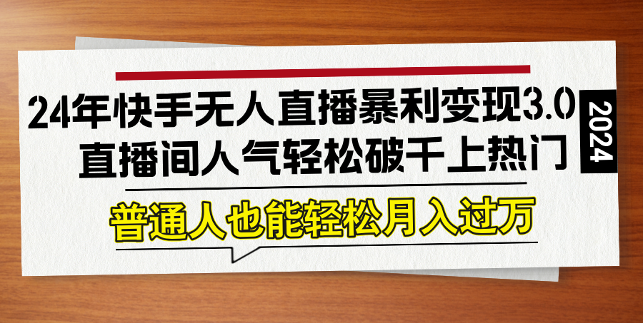 24年快手无人直播暴利变现3.0，直播间人气轻松破千上热门，普通人也能…-梦凌网创