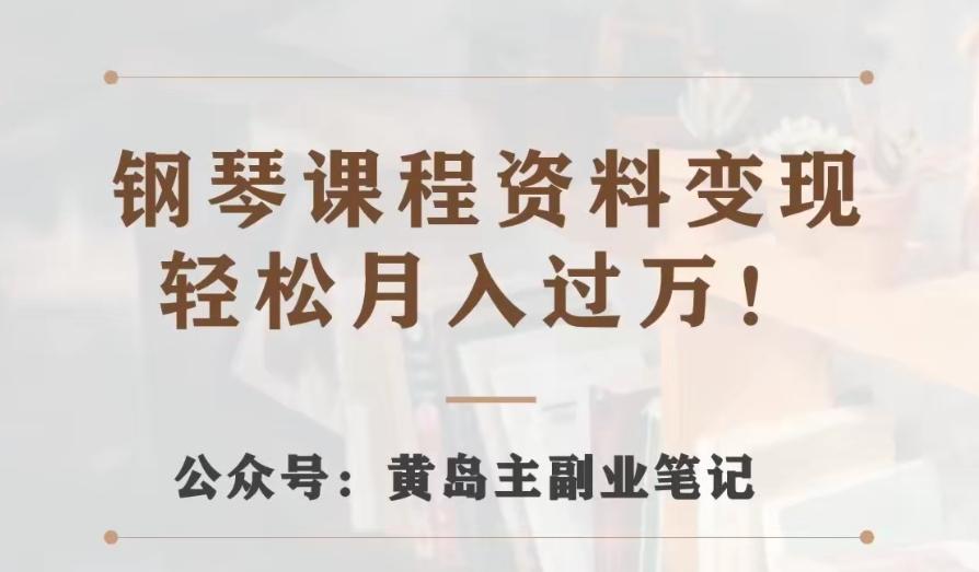 黄岛主·钢琴课程资料变现分享课，视频版一条龙实操玩法分享给你-梦凌网创