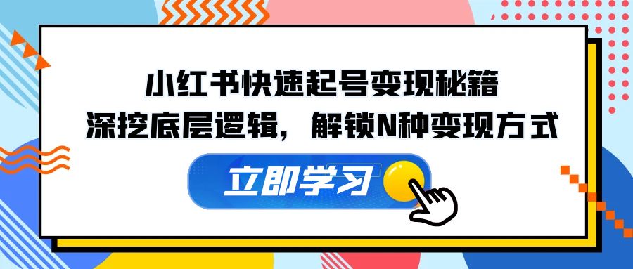 小红书快速起号变现秘籍：深挖底层逻辑，解锁N种变现方式-梦凌网创