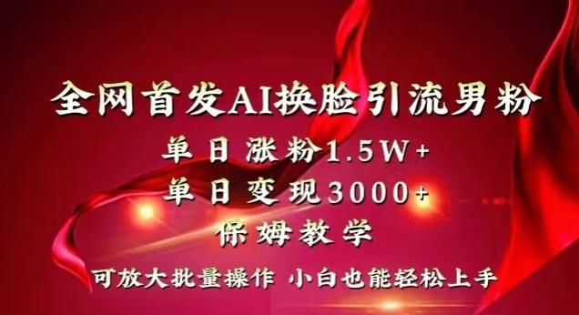 全网首发Ai换脸引流男粉，单日涨粉1.5w+，单日变现3000+，小白也能轻松上手拿结果【揭秘】-梦凌网创