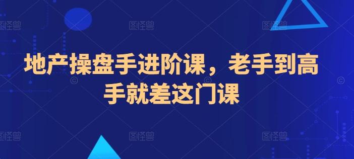 地产操盘手进阶课，老手到高手就差这门课-梦凌网创
