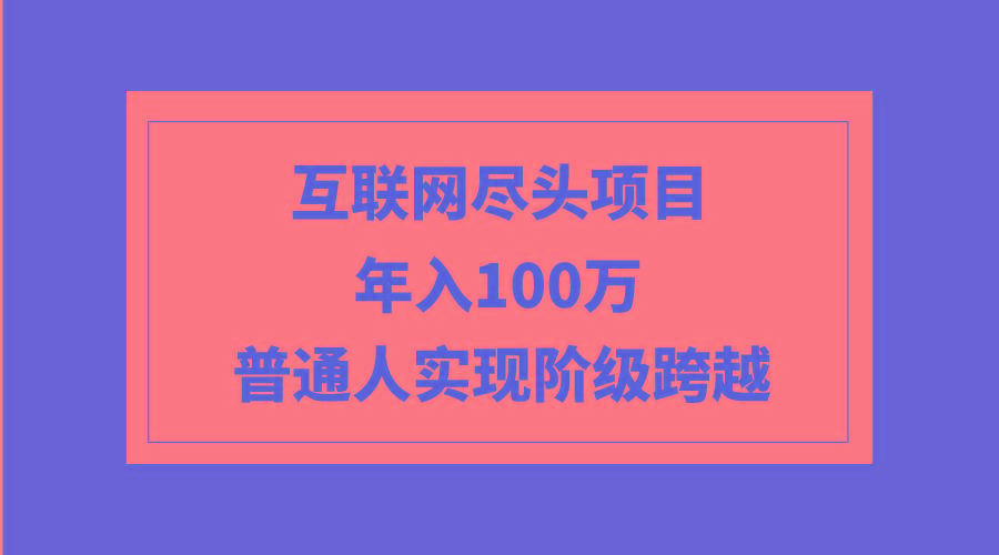 (9250期)互联网尽头项目：年入100W，普通人实现阶级跨越-梦凌网创