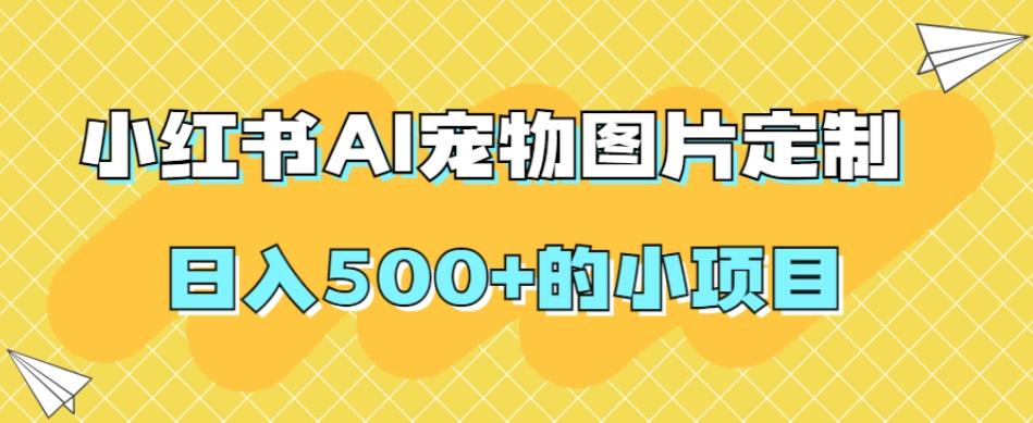 小红书AI宠物图片定制，日入500+的小项目-梦凌网创