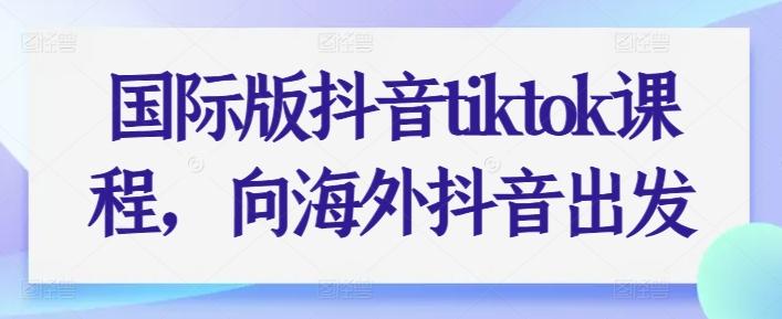 国际版抖音tiktok课程，向海外抖音出发-梦凌网创