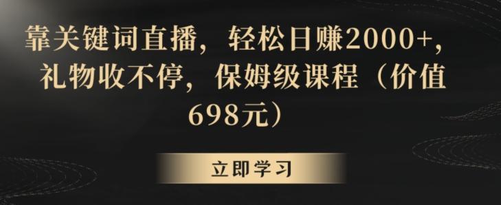 靠关键词直播，轻松日赚2000+，礼物收不停，保姆级课程(价值698元)【揭秘】-梦凌网创
