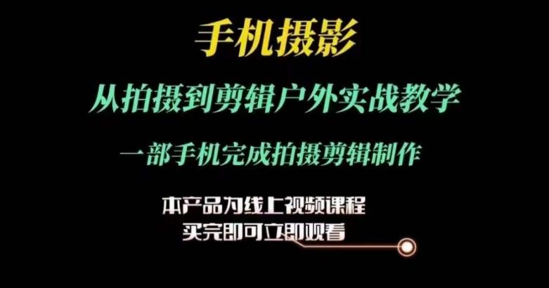 运镜剪辑实操课，手机摄影从拍摄到剪辑户外实战教学，一部手机完成拍摄剪辑制作-梦凌网创