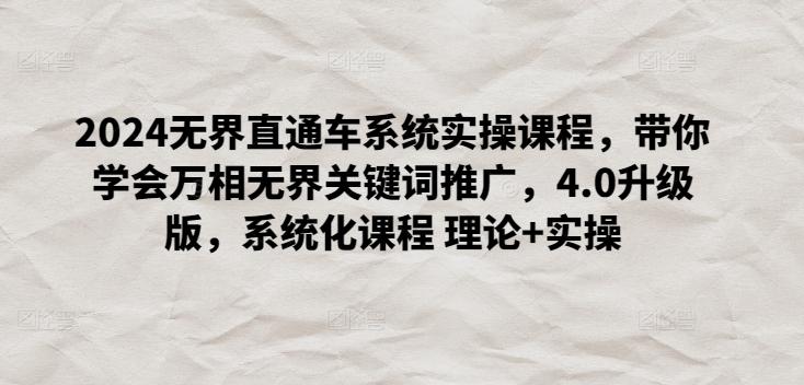 2024无界直通车系统实操课程，带你学会万相无界关键词推广，4.0升级版，系统化课程 理论+实操-梦凌网创