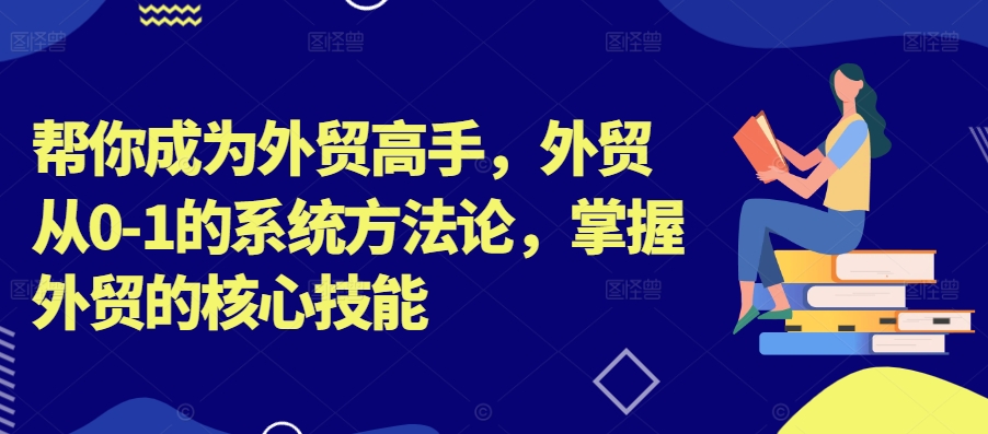 帮你成为外贸高手，外贸从0-1的系统方法论，掌握外贸的核心技能-梦凌网创