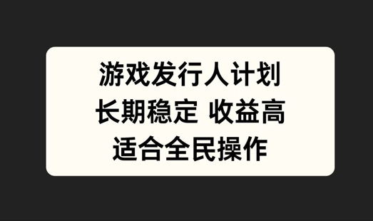 游戏发行人计划，长期稳定，适合全民操作【揭秘】-梦凌网创