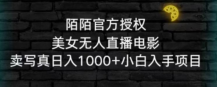陌陌官方授权美女无人直播电影，卖写真日入1000+小白入手项目【揭秘】-梦凌网创