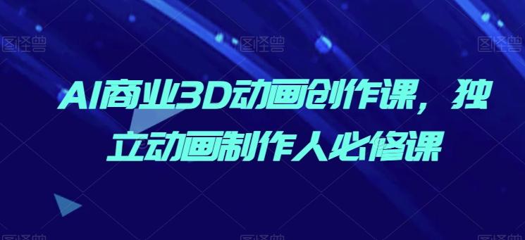 AI商业3D动画创作课，独立动画制作人必修课-梦凌网创