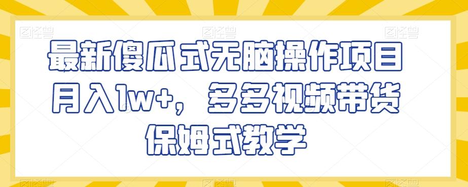 最新傻瓜式无脑操作项目月入1w+，多多视频带货保姆式教学【揭秘】-梦凌网创