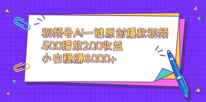 视频号AI一键原创爆款视频，500播放200收益，小白稳赚8000+-梦凌网创