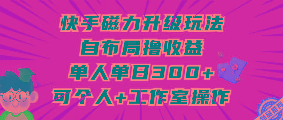 (9368期)快手磁力升级玩法，自布局撸收益，单人单日300+，个人工作室均可操作-梦凌网创