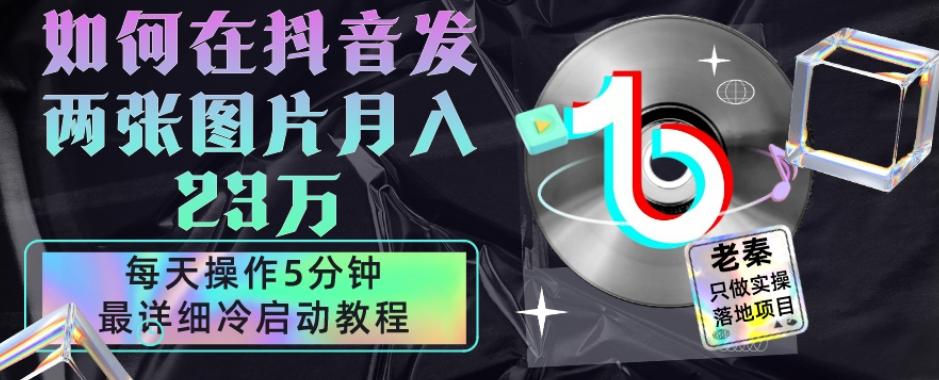 仅靠发两张图片月入23万，每天只在抖音操作5分钟-最详细的教程冷启动-梦凌网创