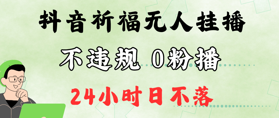 抖音最新祈福无人挂播，单日撸音浪收2万+0粉手机可开播，新手小白一看就会-薪火元第一资源库