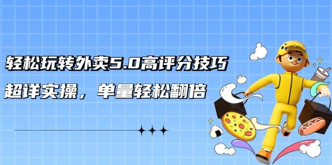 轻松玩转外卖5.0高评分技巧，超详实操，单量轻松翻倍(21节视频课)-梦凌网创