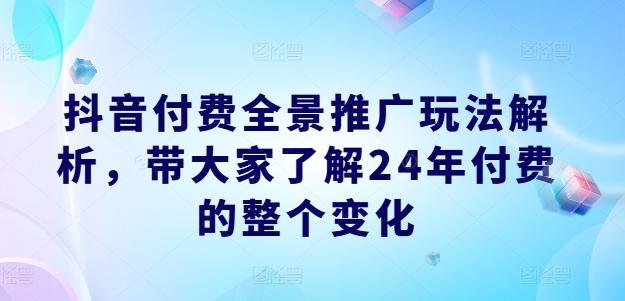 抖音付费全景推广玩法解析，带大家了解24年付费的整个变化-梦凌网创