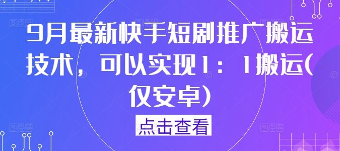 9月最新快手短剧推广搬运技术，可以实现1：1搬运(仅安卓)-梦凌网创