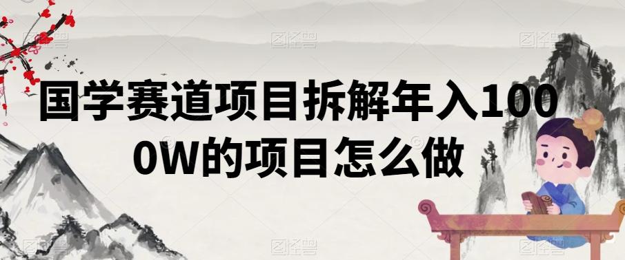 国学赛道项目拆解年入1000W的项目怎么做-梦凌网创